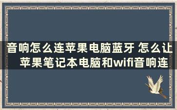 音响怎么连苹果电脑蓝牙 怎么让苹果笔记本电脑和wifi音响连接